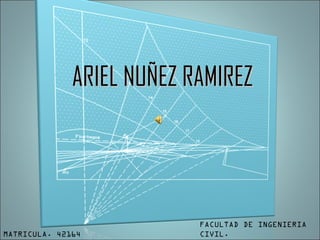 ARIEL NUÑEZ RAMIREZ




                           FACULTAD DE INGENIERIA
MATRICULA. 42164           CIVIL.
 