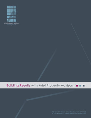 Ariel Property Advisors
Ariel Property Advisors
    building results
    building results




   Building Results with Ariel Property Advisors




                                 122 East 42 nd Street - Suite 1015, New York NY 10168
                                 p. 212.544.9500 | f. 646.478.9640 | www.arielpa.com
 