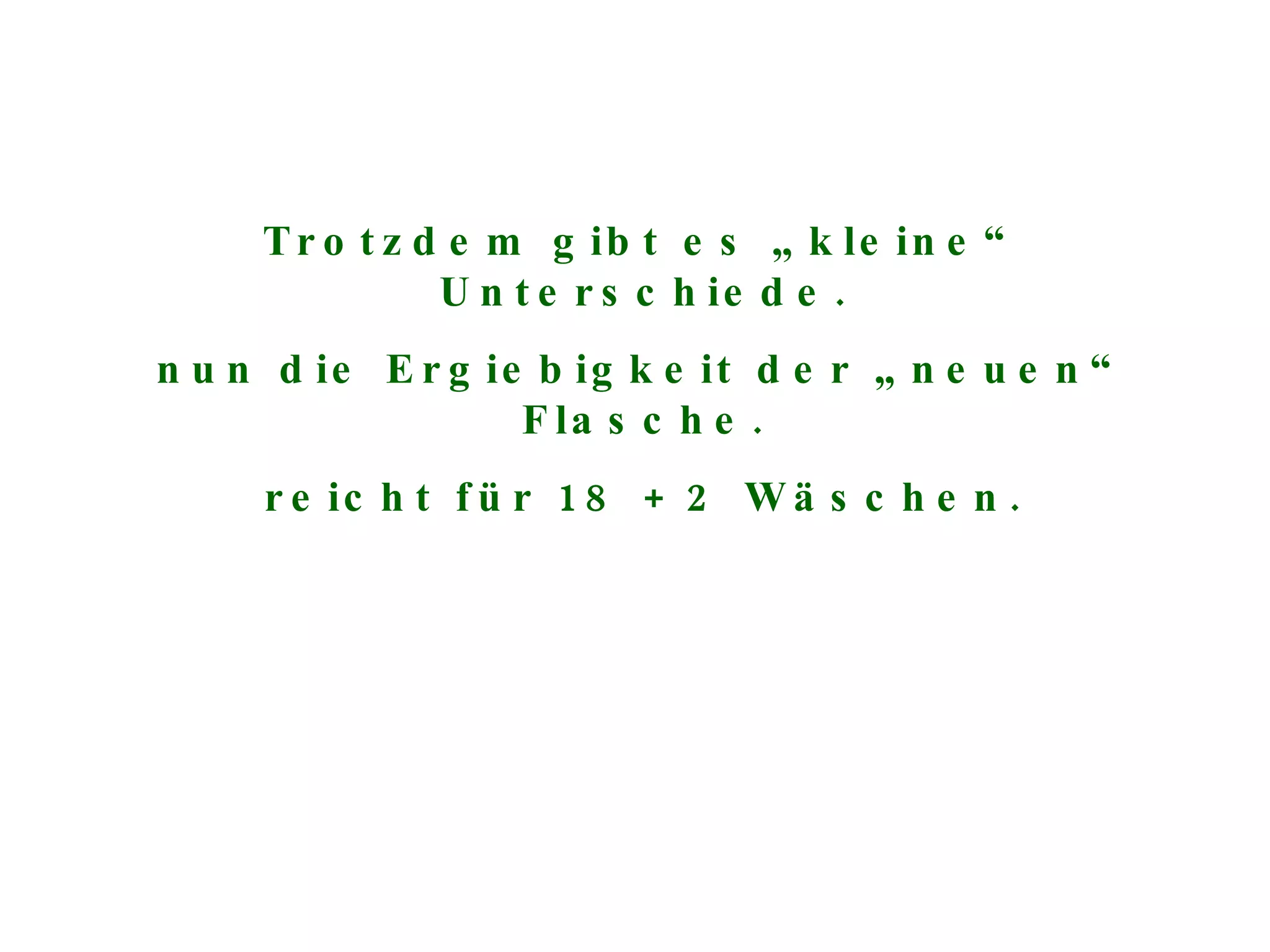 Trotzdem gibt es „kleine“ Unterschiede. nun die Ergiebigkeit der „neuen“ Flasche. reicht für 18 + 2 Wäschen. 