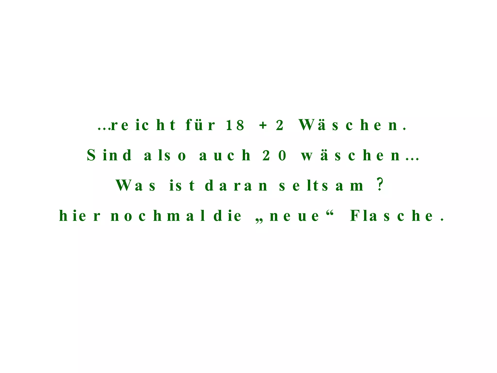 … reicht für 18 + 2 Wäschen. Sind also auch 20 wäschen… Was ist daran seltsam ? hier nochmal die „neue“ Flasche. 