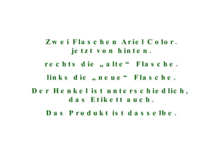 Zwei Flaschen Ariel Color. jetzt von hinten. rechts die „alte“ Flasche. links die „neue“ Flasche. Der Henkel ist unterschiedlich,  das Etikett auch. Das Produkt ist dasselbe. 