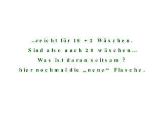 … reicht für 18 + 2 Wäschen. Sind also auch 20 wäschen… Was ist daran seltsam ? hier nochmal die „neue“ Flasche. 