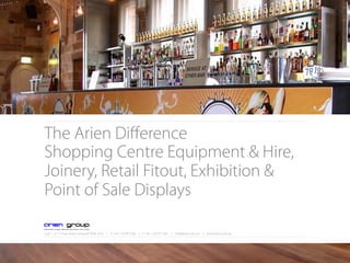 The Arien Diﬀerence
Shopping Centre Equipment & Hire,
Joinery, Retail Fitout, Exhibition &
Point of Sale Displays
Unit 1, 3-11 Flora Street, Kirrawee NSW 2232 | P: +61 2 8539 7260 | F: +61 2 8539 7261 | info@arien.com.au | www.arien.com.au
 