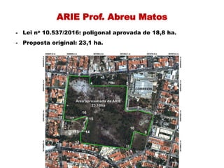 ARIE Prof. Abreu Matos
- Lei no 10.537/2016: poligonal aprovada de 18,8 ha.
- Proposta original: 23,1 ha.
 