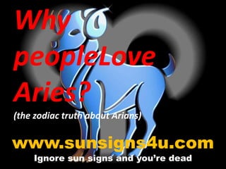 Why peopleLoveAries? (the zodiac truth about Arians) www.sunsigns4u.com Ignore sun signs and you’re dead 