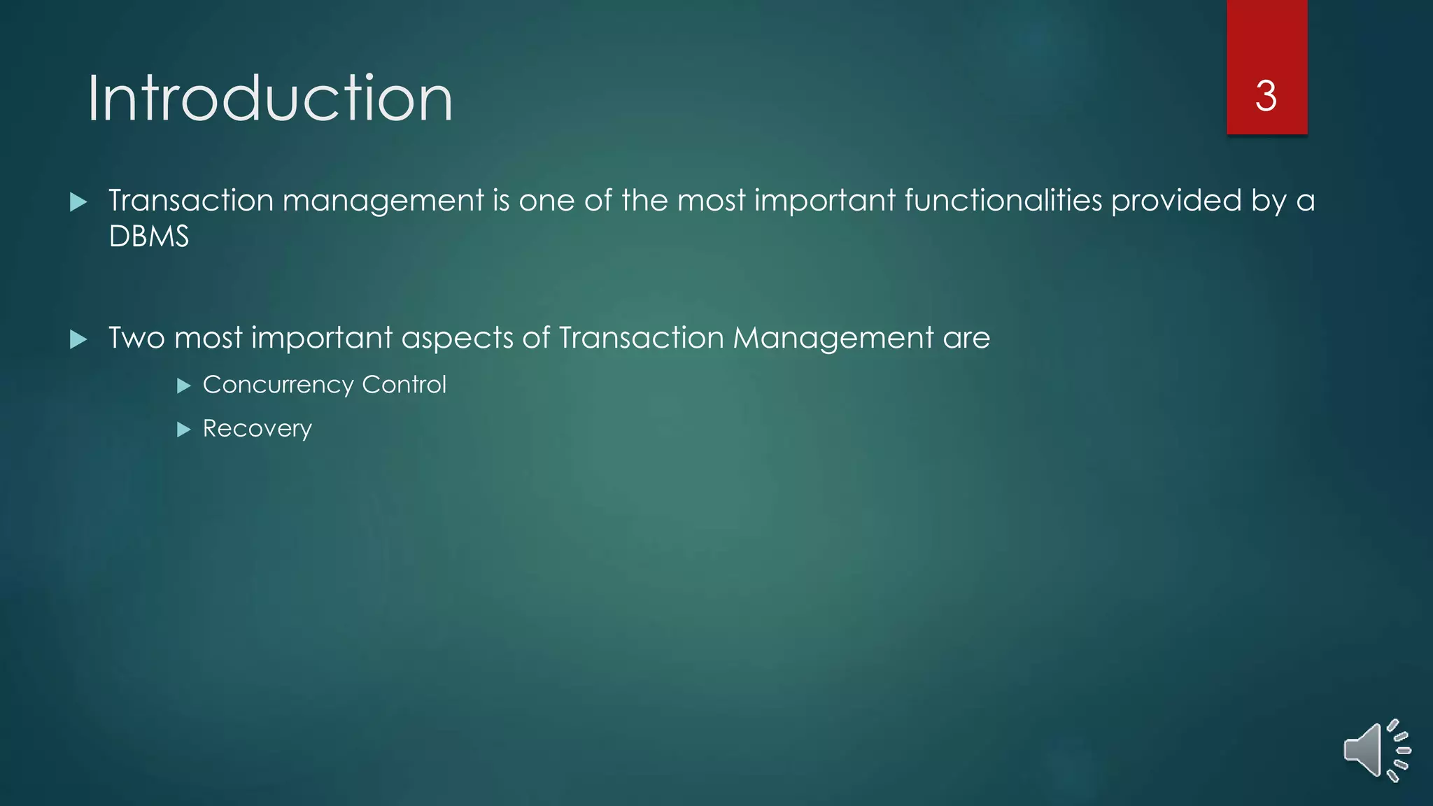 Introduction
 Transaction management is one of the most important functionalities provided by a
DBMS
 Two most important aspects of Transaction Management are
 Concurrency Control
 Recovery
3
 