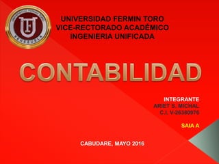 UNIVERSIDAD FERMIN TORO
VICE-RECTORADO ACADÉMICO
INGENIERIA UNIFICADA
CABUDARE, MAYO 2016
INTEGRANTE
ARIET S. MICHAL
C.I. V-26380976
SAIA A
 
