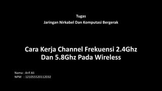 Cara Kerja Channel Frekuensi 2.4Ghz
Dan 5.8Ghz Pada Wireless
Tugas
Jaringan Nirkabel Dan Komputasi Bergerak
Nama : Arif Ali
NPM : 121055520112032
 