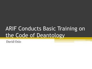 ARIF Conducts Basic Training on
the Code of Deantology
David Osio
 