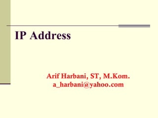IP Address


     Arif Harbani, ST, M.Kom.
      a_harbani@yahoo.com
 