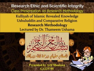Class Presentation on Research Methodology
Presented by Arif Maulana
G1225755
Kulliyah of Islamic Revealed Knowledge
Ushuluddin and Comparative Religion
Research Methodology
Lectured by Dr. Thameem Ushama
 