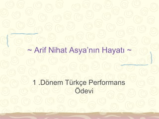 ~ Arif Nihat Asya’nın Hayatı ~



 1 .Dönem Türkçe Performans
             Ödevi
 