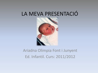 LA MEVA PRESENTACIÓ Ariadna Olimpia Font i Junyent Ed. Infantil. Curs: 2011/2012 