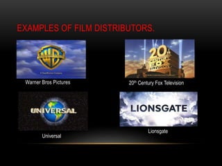 EXAMPLES OF FILM DISTRIBUTORS.
Warner Bros Pictures 20th Century Fox Television
Universal
Lionsgate
 