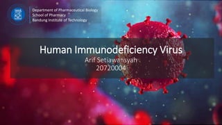 Human Immunodeficiency Virus
Arif Setiawansyah
20720004
Department of Pharmaceutical Biology
School of Pharmacy
Bandung Institute of Technology
 