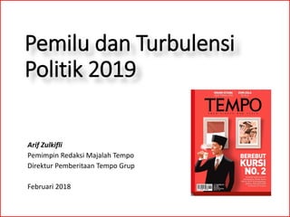 Pemilu dan Turbulensi
Politik 2019
Arif Zulkifli
Pemimpin Redaksi Majalah Tempo
Direktur Pemberitaan Tempo Grup
Februari 2018
 