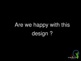 Are we happy with this
          design ?


               
 