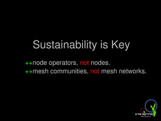 Sustainability is Key
    ++node operators, not nodes.
    ++mesh communities, not mesh networks.




                      
 