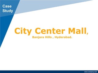 www.company.com
City Center Mall,
Banjara Hills , Hyderabad.
Case
Study
 