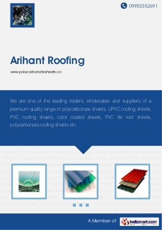 09953352691
A Member of
Arihant Roofing
www.polycarbonatesheets.co
Polycarbonate Sheets PVC and UPVC Corrugated Sheets Colour Coated Roofing Sheets Turbo
Ventilator FRP Sheets Acrylic Plastic Sheet Plastic Roofing Sheet Self Drilling Screw Wrinkle
Glass Decorative Sheet PVC Spanish Tile Roof Sheet Polycarbonate Sheets PVC and UPVC
Corrugated Sheets Colour Coated Roofing Sheets Turbo Ventilator FRP Sheets Acrylic Plastic
Sheet Plastic Roofing Sheet Self Drilling Screw Wrinkle Glass Decorative Sheet PVC Spanish Tile
Roof Sheet Polycarbonate Sheets PVC and UPVC Corrugated Sheets Colour Coated Roofing
Sheets Turbo Ventilator FRP Sheets Acrylic Plastic Sheet Plastic Roofing Sheet Self Drilling
Screw Wrinkle Glass Decorative Sheet PVC Spanish Tile Roof Sheet Polycarbonate Sheets PVC
and UPVC Corrugated Sheets Colour Coated Roofing Sheets Turbo Ventilator FRP
Sheets Acrylic Plastic Sheet Plastic Roofing Sheet Self Drilling Screw Wrinkle Glass Decorative
Sheet PVC Spanish Tile Roof Sheet Polycarbonate Sheets PVC and UPVC Corrugated
Sheets Colour Coated Roofing Sheets Turbo Ventilator FRP Sheets Acrylic Plastic Sheet Plastic
Roofing Sheet Self Drilling Screw Wrinkle Glass Decorative Sheet PVC Spanish Tile Roof
Sheet Polycarbonate Sheets PVC and UPVC Corrugated Sheets Colour Coated Roofing
Sheets Turbo Ventilator FRP Sheets Acrylic Plastic Sheet Plastic Roofing Sheet Self Drilling
Screw Wrinkle Glass Decorative Sheet PVC Spanish Tile Roof Sheet Polycarbonate Sheets PVC
and UPVC Corrugated Sheets Colour Coated Roofing Sheets Turbo Ventilator FRP
Sheets Acrylic Plastic Sheet Plastic Roofing Sheet Self Drilling Screw Wrinkle Glass Decorative
Sheet PVC Spanish Tile Roof Sheet Polycarbonate Sheets PVC and UPVC Corrugated
We are one of the leading traders, wholesalers and suppliers of a
premium quality range of polycarbonate sheets, UPVC roofing sheets,
PVC roofing sheets, color coated sheets, PVC tile roof sheets,
polycarbonate roofing sheets etc.
 