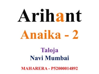 Arihant
Anaika - 2
Taloja
Navi Mumbai
MAHARERA - P52000014892
 