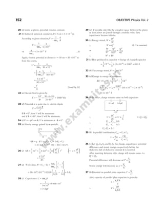 20 (a) Inside a sphere, potential remains constant.
21 (b) Radius of spherical conductor, R = 5 cm = × −
5 10 2
m
According to given situation,V
q
R
= ⋅
1
4 0
πε
V
q
= ⋅
× −
1
4 5 10
0
2
πε
⇒
q
4
5 10
0
2
πε
= × −
V …(i)
Again, electric potential at distance r = 30 cm = × −
30 10 2
m
from the centre,
V
q
′ = ⋅
× −
1
4 30 10
0
2
πε
=





 ×
× −
q
4
1
30 10
0
2
πε
=
×
×
−
−
5 10
30 10
2
2
V
=
V
6
[from Eq. (i)]
22 ( )
a Electric field is given by
E
V
r
= − =
− −
× −
∆
∆
30 10
2 10 2
( )
= 2000 V/m
23 (d) Potential at a point due to electric dipole
V
p
r
=
cos θ
2
If θ = °
0 , thenV will be maximum
and if θ = °
180 , thenV will be minimum.
24 (c)U pE
= − cos θ, U is minimum at θ = °
0 .
25 ( )
a Kinetic energy gained by α-particle,
KE = ⋅ = −
q V qV V
∆ ( )
1 2 = −
2 1 2
eV V
( )
= × × −
−
2 10 70 50
19
1.6 ( ) = 40 eV
26 (c) KE = = =






1
2
1
2
1
2
2 2
2
2
mv m at m
qE
m
t
( ) Q a
qE
m
=






=
E q t
m
2 2 2
2
27 (a) Work done,W U U
f i
= − =
ε
−






q q
r r
f i
1 2
0
4
1 1
π
= × −






−
( ) ( ) ( ) ( )
9 10 10 12 8
1
0 06
1
01
9 12
. .
= 5.8 J
28 (c) Capacitance, C R
= 4 0
πε
=
×
× ×
1
9 10
6408 10
9
3
= 712µF
29 (d) If metallic slab fills the complete space between the plates
or both plates are joined through a matellic wire, then
capacitance became infinite.
30 (c) Energy stored, W
Q
C
=
2
2
∴ W Q
∝ 2
(if C is constant)
or
W
W
Q
Q
Q
Q
′
= =
2
2
2
2
2 4
( )
∴ W W
′ = 4
31 (c) Heat produced in capacitor = Energy of charged capacitor
=
1
2
2
CV = × × ×
−
1
2
2 10 100
6 2
( ) ( ) = 0 01
. J
32 (b) The energy stored,U nC V
=
1
2
2
( )
33 (d) Change in energy of condenser,
∆U U U
= −
2 1 = −
1
2
1
2
2
2
1
2
CV CV
= −
V
C C
2
2 1
2
( ) = × − ×
− −
( )
( )
100
2
10 10 2 10
2
6 6
= × −
4 10 2
J
34 (b) In series, charge remains same on both capacitors
∴ U
Q
C
=
2
2
or U
C
∝
1
(QQ Q
1 2
= )
∴
U
U
C
C
1
2
2
1
0 6
0 3
= =
.
.
∴ U U
1 2 2 1
: :
=
35 (b) In parallel combination, C C C
net = +
1 2
V
q
C
CV
C C
= =
+
net
net
1 0
1 2
36 (c) Let Q C V
0 0 0
, , andU0 be the charge, capacitance, potential
difference and stored energy, respectively before the
dielectric slab of dielectric constant K is inserted.
After inserting dielectric slab, charge will remain same, i.e.
Q Q
′ = 0.
Potential difference will decrease asV
V
K
′ = 0
Stored energy will decrease as,U
V
K
= 0
.
37 (b) Potential on parallel plate capacitor,V
Q
C
= .
Also, capacity of parallel plate capacitor is given by
C
KA
d
=
ε0
∴ V
Qd
KA
=
ε0
152 OBJECTIVE Physics Vol. 2
70V 50V
V1 V2
α
0.3 F
µ 0.6 F
µ
6 V
 