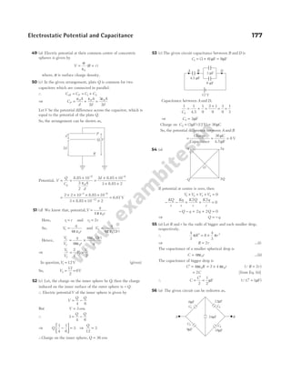 49 (a) Electric potential at their common centre of concentric
spheres is given by
V R r
=
ε
+
σ
0
( )
where, σ is surface charge density.
50 (c) In the given arrangement, plate Q is common for two
capacitors which are connected in parallel.
∴ C C C C
P
eff = = +
1 2
⇒ C
A
d
A
d
A
d
P = + =
ε ε ε
0 0 0
2
3
2
LetV be the potential difference across the capacitor, which is
equal to the potential of the plate Q.
So, the arrangement can be shown as,
Potential, V
Q
C A
d
p
= =
×
ε
−
8.85 10
3
2
8
0
=
× ×
× ×
−
2 10
3 2
8
d 8.85
8.85
=
× × × ×
× × ×
=
− −
−
2 2 10 10
3 10 2
3 8
12
8.85
8.85
6.67 V
51 (d) We know that, potential,V
q
r
=
ε
4π 0
Here, r r
1 = and r r
2 = 2
So, V
q
r
1
0
4
=
ε
π
and V
q
r
2
0
4 2
=
ε
π ( )
Hence,
V
V
q
r
r
q
1
2 0
0
4
4 2
=
ε
×
ε
π
π ( )
⇒
V
V
1
2
2
1
= ;V
V
2
1
2
=
In question,V1 12
= V (given)
So, V2
12
2
6
= = V
52 (c) Let, the charge on the inner sphere be Q, then the charge
induced on the inner surface of the outer sphere is − Q.
∴ Electric potentialV of the inner sphere is given by
V
Q Q
= −
4 6
But V = 3 esu
∴ 3
4 6
= −
Q Q
⇒ Q
1
4
1
6
3
−






= ⇒
Q
12
3
=
∴Charge on the inner sphere, Q = 36 esu
53 (c) The given circuit capacitance between B and D is
C1 3 6 9
= + =
( ) µ µ
F F
Capacitance between A and D,
1 1 1
9
2 1
9
3
9
1
3
2
C
= + =
+
= =
4.5
⇒ C2 3
= µF
Charge on C2 3 12 36
= =
( ) ( )
µ µ
F V C
So, the potential difference between A and B
=
Charge
Capacitance
= =
36
8
µ
µ
C
4.5 F
V
54 (a)
If potential at centre is zero, then
V V V V
1 2 3 4 0
+ + + =
− − + + =
KQ
r
Kq
r
K Q
r
K q
r
2 2
0
− − + + =
Q q q Q
2 2 0
⇒ Q q
= −
55 (a) Let R and r be the radii of bigger and each smaller drop,
respectively.
∴
4
3
8
4
3
3 3
π π
R r
= ×
⇒ R r
= 2 …(i)
The capacitance of a smaller spherical drop is
C r
= 4 0
πε …(ii)
The capacitance of bigger drop is
C R
′ = 4 0
πε = ×
2 4 0
πε r ( )
QR r
= 2
= 2C [from Eq. (ii)]
∴ C
C
=
′
2
=
1
2
µF ( )
QC′ = 1µF
56 (a) The given circuit can be redrawn as,
Electrostatic Potential and Capacitance 177
P
Q, V
R
d
2d
3 F
µ
4.5 F
µ
6 F
µ
12 V
A B D
–q 2q
2Q
–Q
O
12 F
µ
6 F
µ
9 F
µ 18 F
µ
24 F
µ
C2
C1
C3 C4
B
A
 