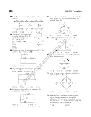 87 In the figure shown, the total resistance between A
and B is
(a) 12 Ω (b) 4 Ω (c) 6 Ω (d) 8 Ω
88 The potential difference in volt
across the resistance R3 in the
circuit shown in figure, is
( ,
R1 15
= Ω R2 15
= Ω,
R3 30
= Ω, R4 35
= Ω)
(a) 5
(b) 7.5
(c) 15
(d) 12.5
89 In the given circuit, the voltmeter records 5 V. The
resistance of the voltmeter in Ω is
(a) 200 (b) 100 (c) 10 (d) 50
90 In given figure, the potentiometer wire AB has a
resistance of 5 Ω and length 10 m. The balancing
length AM for the emf of 0.4 V is
(a) 0.4 m (b) 4 m (c) 0.8 m (d) 8 m
91. In the circuit shown below, the readings of the
ammeter and voltmeter are
(a) 6 A, 60 V (b) 0.6 A, 6 V
(c) 6 A, 6 V (d) (6/11) A, (6/11) V
92 Each of the resistance in the network shown in the
figure is equal to R. The resistance between the
terminals A and B is
(a) R (b) 5R (c) 3R (d) 6R
93 Find the equivalent resistance across AB.
(a) 1 Ω (b) 2 Ω (c) 3 Ω (d) 4 Ω
94 The equivalent resistance between P and Q in the
figure is approximately
(a) 6 Ω (b) 5 Ω (c) 7.5 Ω (d) 20 Ω
95 In the given network of resistances, the effective
resistance between A and B is
(a)
5
3
R (b)
8
3
R (c) 5R (d) 8R
96 A source of emf E = 15 V and having negligible
internal resistance is connected to a variable
resistance, so that the current in the circuit increases
with time as i t
= +
1.2 3. Then, the total charge that
will flow in first five second will be
(a) 10 C (b) 20 C
(c) 30 C (d) 40 C
220 OBJECTIVE Physics Vol. 2
50 V
R1
R3
R2
R4
100 Ω 50 Ω
10 V
V
A B
M
5 V
R = 45 Ω
0.4 V
R
R
R
L
R A
B
K
R
2 Ω
2 Ω
2 Ω
2 Ω
2 Ω
A
B
8 Ω
6 Ω
8 Ω
P
Q
10 Ω
R
R
R
R R
R
R
A B
R
A
B
C
D
2 Ω 1 Ω 1 Ω 1 Ω 1 Ω
1 Ω
2 Ω 1 Ω 1 Ω 1 Ω 1 Ω
1 Ω
8 Ω 8 Ω 4 Ω
A
V
1 Ω
6 V
6 Ω
4 Ω
 