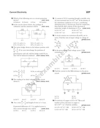 10 Which of the following acts as a circuit protection
device? [NEET 2019]
(a) Inductor (b) Switch (c) Fuse (d) Conduct
11 In the circuits shown below, the readings of
voltmeters and the ammeters will be [NEET 2019]
(a)V V
1 2
= and i i
1 2
> (b)V V
1 2
= and i i
i = 2
(c)V V
2 1
> and i i
1 2
> (d)V V
2 1
> and i i
1 2
=
12 The meter bridge shown in the balance position with
P
Q
l
l
= 1
2
. If we now interchange the positions of
galvanometer and cell, will the bridge work? If yes,
that will be balanced condition? [NEET (Odisha) 2019]
(a) Yes,
P
Q
l l
l l
=
−
+
2 1
2 1
(b) No, no null point
(c) Yes,
P
Q
l
l
= 2
1
(d) Yes,
P
Q
l
l
= 1
2
13 The reading of an ideal voltmeter in the circuit
shown is [NEET (Odisha) 2019]
(a) 0.6 V (b) 0 V (c) 0.5 V (d) 0.4 V
14 For a wire
R
l
=
1
2
and length of wire is l = 5 cm.
If potential difference of 1 V is applied across it,
then current through wire will be [AIIMS 2019]
(a) 40 A (b) 4 A (c) 25 A (d) 2.5 A
15 A current of 10 A is passing through a metallic wire
of cross-sectional area 4 10 6
× −
m2
. If the density of
the aluminium conductor is 2.7 g/cc, considering
aluminium gives 1 electron per atom for conduction,
then find the drift velocity of the electrons if
molecular weight of aluminium is 27 g. [AIIMS 2019]
(a)16 10 4
. × −
m/s (b) 3 6 10 4
. × −
m/s
(c) 2 6 10 4
. × −
m/s (d)15 10 4
. × −
m/s
16 A circuit contain two resistances R1and R2 are in
series. Find the ratio of input voltage to voltage of
R2. [JIPMER 2019]
(a)
R
R R
2
1 2
+
(b)
R R
R
1 2
2
+
(c)
R R
R
1 2
1
+
(d)
R
R R
1
1 2
+
17 In the given circuit, find voltage across 12 Ω
resistance. [JIPMER 2019]
(a) 12 V (b) 36 V (c) 72 V (d) 48 V
18 Find the current in the 8Ω resistance in the given
circuit. [JIPMER 2019]
(a) 2 A (b) 3A
(c) 4 A (d) 5 A
19 If resistivity of copper is172 10 8
. × −
Ω-m and
number of free electrons in copper is
85 1028 3
. /
× m . Find the mobility. [JIPMER 2019]
(a) 4 25 10 3 2
. /
× −
m CΩ (b) 6 8 10 3 2
. /
× −
m CΩ
(c) 8 5 10 3 2
. /
× −
m CΩ (d) 3 4 10 3 2
. /
× −
m CΩ
Current Electricity 227
3W 3W
3W
3W
3W
8W
24 V
20 Ω 30 Ω
30 Ω 20 Ω
V
2 V
10 Ω
V1
A1
10 V
i1 10 Ω
10 Ω
V2 A2
10 V
i2
P Q
G
l1 l2
8Ω
8Ω
4Ω
4Ω
12A
12Ω
 