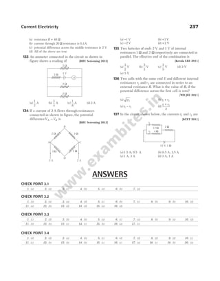 Current Electricity 237
(a) resistance R = 46 Ω
(b) current through 20 Ω resistance is 0.1A
(c) potential difference across the middle resistance is 2 V
(d) All of the above are true
133 An ammeter connected in the circuit as shown in
figure shows a reading of [BHU Screening 2012]
(a)
1
2
A (b)
3
4
A (c)
1
8
A (d) 2 A
134 If a current of 2 A flows through resistances
connected as shown in figure, the potential
differenceV V
A B
− is
[BHU Screening 2012]
(a) −1 V (b) +1 V
(c) −2 V (d) + 2 V
135 Two batteries of emfs 2 V and 1 V of internal
resistances1 Ω and 2 Ω respectively are connected in
parallel. The effective emf of the combination is
[Kerala CEE 2011]
(a)
3
2
V (b)
5
3
V (c)
3
5
V (d) 2 V
(e) 5 V
136 Two cells with the same emf E and different internal
resistances r1 and r2 are connected in series to an
external resistance R. What is the value of R, if the
potential difference across the first cell is zero?
[WB JEE 2011]
(a) rr
1 2 (b) r r
1 2
+
(c) r r
1 2
− (d)
r r
1 2
2
+
137 In the circuit shown below, the currents i1 and i2 are
[KCET 2011]
(a)1.5 A, 0.5 A (b) 0.5 A, 1.5 A
(c)1 A, 3 A (d) 3 A, 1 A
CHECK POINT 3.1
CHECK POINT 3.2
CHECK POINT 3.3
CHECK POINT 3.4
2 Ω
12 V, 1 Ω
12 Ω
4 Ω
i1
i2
ANSWERS
1. (a) 2. (a) 3. (c) 4. (b) 5. (a) 6. (b) 7. (a)
1. (b) 2. (a) 3. (a) 4. (d) 5. (c) 6. (b) 7. (c) 8. (b) 9. (b) 10. (d)
11. (a) 12. (b) 13. (d) 14. (d) 15. (a) 16. (d)
A
2 Ω
2 Ω
2 Ω
2 Ω
2 V
3 Ω
3 Ω
2 Ω
2 Ω
2 A 2 A
C
A
B
D
1. (c) 2. (d) 3. (b) 4. (b) 5. (a) 6. (c) 7. (a) 8. (b) 9. (a) 10. (d)
11. (b) 12. (b) 13. (c) 14. (c) 15. (b) 16. (a) 17. (c)
1. (d) 2. (d) 3. (a) 4. (b) 5. (c) 6. (d) 7. (d) 8. (d) 9. (d) 10. (c)
11. (c) 12. (b) 13. (b) 14. (b) 15. (c) 16. (c) 17. (a) 18. (c) 19. (b) 20. (a)
 