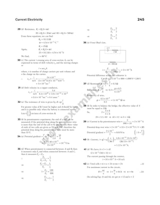 29 (d) Resistance, R R t
t = +
0 1
( )
α
20 1 20
0
= +
R ( )
α and 60 1 500
0
= +
R ( )
α
From these equations, we can find
R0 = 18.33 Ω
α = × −
4.54 10 3
°C−1
Rt = 25Ω
Again, R R t
t = +
0 1
( )
α
25 1 10 3
= + × −
18.33 4.54
( )
t
We find, t = °
80 C
30 (c) The current i crossing area of cross-section A, can be
expressed in terms of drift velocityvd and the moving charges
as
i nev A
d
=
where, n is number of charge carriers per unit volume and
e the charge on the carrier.
∴ v
i
neA
d = =
×
× ×
−
− −
24 10 3
(3 10 )(1.6 10 )(10 )
23 19 4
= × − −
5 10 ms
3 1
31 (d) Drift velocity in a copper conductor,
v
i
neA
d = =
× × × ×
− −
5.4
8.4 10 1.6 10 10
28 19 6
= × − −
0.4 10 ms
3 1
= −
0.4 mms 1
32 (a) The resistance of wire is given by, R
l
A
= ρ
For greater value of R l
, must be higher and A should be lower
and it is possible only when the battery is connected across
1
1
2
cm cm
×





 (area of cross-section A).
33 (b) In potentiometer experiment, the emf of a cell can be
measured, if the potential drop along the potentiometer wire
is more than the emf of the cell to be determined. Here value
of emfs of two cells are given as 5V and 10V, therefore the
potential drop along the potentiometer wire must be more
than 10 V.
34 (a) Potential gradient =
V
L
= =
iR
L
i L
LA
ρ
=
i
A
ρ
=
× ×
×
=
−
−
−
0.2
V/m
40 10
8 10
10
8
6
2
35 (d) When potentiometer is connected between A and B, then
it measures only E1 and when connected between A and C,
then it measures E E
1 2
− .
∴
E
E E
l
l
1
1 2
1
2
−
=
⇒
E E
E
l
l
1 2
1
2
1
−
=
⇒ 1 2
1
− =
E
E
100
300
⇒
E
E
2
1
1
1
3
= −
⇒
E
E
2
1
2
3
=
⇒
E
E
1
2
3
2
=
36 (a) From Ohm’s law,
i
E
R r
=
+
=
+
= × −
2
998 2
2 10 A
3
Potential difference across the voltmeter is
V iR
= = × × =
−
( ) .
2 10 998 1996
3
V ~ .
− 199 V
37 (d) Resistance, R
V
i
= = =
2
4
0.5 Ω
Resistance, R
l
A
=
ρ
⇒ 0.5
0.5
=
×
× −
ρ
1 10 6
Resistivity of wire,
ρ =
×
= ×
−
−
0.5
0.5
-
10
1 10
6
6
Ω m
38 (b) In order to balance the bridge, the effective value of S
must be equal to 2 Ω.
So, 2
6
6
=
×
+
S
S
2 12 6
S S
+ = ⇒ 4 12
S = ⇒ S = 3 Ω
39 (c) Current in the potentiometer wire =
+
= × −
2
990 10
2 10 3
A
Potential drop over wire = × ×
−
2 10 10
3
= × −
2 10 2
V ( )
QV IR
=
Potential gradient =
×
=
−
2 10
2
0 01
2
. V/m Qk
V
l
=






40 (b) Current, i qf q
v
r
= =






2π
=
× ×
×
−
−
1.6 10 (2.2 10 )
(2 ) (5 10 )
19 6
11
π
= × −
1.12 10 A
3
41 (d) We have, k l i R
× = ×
( ) ( )
2 10 50 10
3
× = ×
−
i
The current passing through the resistor,
i = × =
−
10 10 10
3
A mA
42 (c) Total cells = × =
m n 24 ⇒mn = 24 ...(i)
For maximum current in the circuit,
R
mr
n
= ⇒ 3 5
= ×
m
n
( )
0. ⇒ m n
= 6 ...(ii)
On solving Eqs. (i) and (ii), we get m = 12 and n = 2
Current Electricity 245
2 Ω
2 V
R = 998 Ω
 