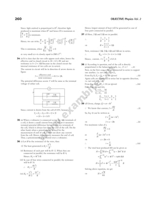 Since, light emitted is proportional to H2
, therefore light
produced is maximum when H2
and hence H is maximum or
R
n
nr
N
+






is minimum.
Hence, we can write,
R
n
nr
N
R
n
nr
N
+ =





 −












1 2 1 2 2
/ /
+






2
1 2
Rr
N
/
This is minimum, when
R
n
nr
N
− = 0
or very small or n is closely equal to ( / ) /
NR r 1 2
.
34 (a) It is clear that the two cells oppose each other, hence the
effective emf in closed circuit is 18 12 6
− = V and net
resistance is 1 2 3
+ = Ω (because in the closed circuit the
internal resistance of two cells are in series).
The current in circuit will be in direction of arrow shown in
figure
I =
effective emf
total resistance
= =
6 3 2
/ A
The potential difference across V will be same as the terminal
voltage of either cell.
Since, current is drawn from the cell of 18V, hence
V E Ir
1 1 1
= − = − ×
18 2 2
( )
= − =
18 4 14V
35 (a) When a voltmeter is connected across the two terminals of
a cell, it draws a small current from the cell, so it measures
terminal potential difference between the two terminals of
the cell, which is always less than the emf of the cell. On the
other hand, when a potentiometer is used for the
measurement of emf of cell, it does not draw any current
from the cell. Hence, it accurately measures the emf of cell.
Thus, a potentiometer is preferred over a voltmeter.
36 (c) Let R be the resistance of the wire, then
(i) The heat generated is H
V t
R
1
2
= .
(ii) Resistance of each part will be R / 2. When they are
connected in parallel, the resistance will be R/4.
Hence, H V t R
2
2
4
= / .
(iii) In case of four wires connected in parallel, the resistance
will be R / 8.
∴ H
V t
R
3
2
8
=
(iv) H
V t
R
V t
R
4
2 2
2
2
= =
⋅
/
Hence, largest amount of heat will be generated in case of
four parts connected in parallel.
37 (d) Here, 2 2
Ω Ω
and are in parallel.
∴
1 1
2
1
2
R
= +
⇒ R =
×
+
=
2 2
2 2
1Ω
Now, resistance 1 2 4
Ω Ω Ω
, , and 1Ω are in series.
∴ Rnet = + + +
1 2 4 1= 8 Ω
Hence, current, I
V
R
= = =
4
8
0.5 A
38 (c) According to question, emf of the cell is directly
proportional to the balancing length, i.e., E l
∝ …(i)
Now, in the first case, cells are connected in series to support
one another, i.e. net emf = +
E E
1 2
From Eq (i), E E
1 2 50
+ = cm (given) …(ii)
Again cells are connected in series but in opposite direction,
i.e. net emf = −
E E
1 2
From Eq. (i), E E
1 2 10
− = cm (given) …(iii)
From Eqs. (ii) and (iii),
E E
E E
1 2
1 2
50
10
+
−
=
⇒
E
E
1
2
5 1
5 1
6
4
3
2
=
+
−
= =
39 (d) Given, charge, Q = at − bt2
Q We know that current, I
dQ
dt
= …(i)
So, Eq. (i) can be written as
I
d
dt
at bt
= −
( )
2
⇒ I a bt
= − 2 …(ii)
For maximum value of t,
dQ
dt
= 0
or
d
dt
at bt
( )
− =
2
0
⇒ a bt
− =
2 0
∴ t
a
b
=
2
…(iii)
Q The total heat produced ( )
H can be given as
H I R dt
t
= ∫
2
0
= −
∫ ( )
/
a bt R dt
a b
2 2
0
2
= + −
∫ ( )
/
a b t abt Rdt
a b 2 2 2
0
2
4 4
H a t b
t abt
R
a b
= + −






2 2
3 2
0
2
4
3
4
2
/
Solving above equation, we get
⇒ H
a R
b
=
3
6
260 OBJECTIVE Physics Vol. 2
V
I
18V
12V 1 Ω
2 Ω
 