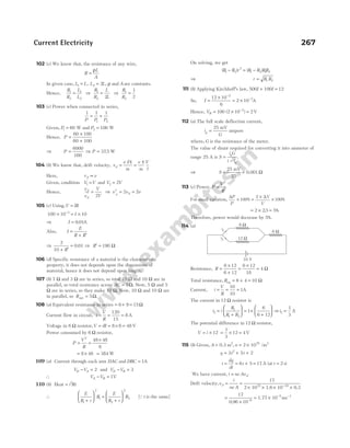 102 (c) We know that, the resistance of any wire,
R
L
A
=
ρ
In given case, L L
1 = , L L
2 2
= , ρ and A are constants.
Hence,
R
R
L
L
1
2
1
2
= ⇒
R
R
L
L
1
2 2
= ⇒
R
R
1
2
1
2
=
103 (c) Power when connected in series,
1 1 1
1 2
P P P
= +
Given, P1 60
= W and P2 100
= W
Hence, P =
×
+
60 100
60 100
⇒ P =
6000
160
⇒ P = 375
. W
104 (b) We know that, drift velocity, v
e E
m
e
m
V
l
d = =
τ τ
Here, v v
d ∝
Given, condition V V
1 = and V V
2 2
=
Hence,
v
v
V
V
d
d
′
=
2
⇒ v v v
d d
′ = =
2 2
105 (c) Using,V IR
=
100 10 10
3
× = ×
−
I
⇒ I = 0 01
. A
Also, I
E
R R
=
+ ′
⇒
2
10
0 01
+ ′
=
R
. ⇒ R′ = 190 Ω
106 (d) Specific resistance of a material is the characteristic
property, it does not depends upon the dimensions of
material, hence it does not depend upon length.
107 (b) 7 Ω and 3 Ω are in series, so total 10 Ω and 10 Ω are in
parallel, so total resistance across AC = 5Ω. Now, 5 Ω and 5
Ω are in series, so they make 10 Ω. Now, 10 Ω and 10 Ω are
in parallel, so Rnet = 5Ω.
108 (a) Equivalent resistance in series = + =
6 9 15Ω
Current flow in circuit, i
V
R
= = =
120
15
8 A
Voltage in 6 Ω resistor,V iR
= = × =
8 6 48 V
Power consumed by 6 Ω resistor,
P
V
R
= =
×
2
48 48
6
= ×
8 48 = 384 W
109 (a) Current through each arm DAC and DBC = 1A
V V
D A
− = 2 and V V
D B
− = 3
∴ V V
A B
− = 1V
110 (b) Heat = i Rt
2
∴
E
R r
R
E
R r
R
1
2
1
2
2
2
+





 =
+





 [Qt is the same]
On solving, we get
( ) ( )
R R r R R RR
1 2
2
1 2 1 2
− = −
⇒ r R R
= 1 2
111 (b) Applying Kirchhoff’s law, 500 100 12
I I
+ =
So, I =
×
= ×
−
−
12 10
6
2 10
2
2
A
Hence, VB = × =
−
100 2 10 2
2
( ) V
112 (a) The full scale deflection current,
i
G
g =
25 mV
ampere
where, G is the resistance of the meter.
The value of shunt required for converting it into ammeter of
range 25 A is S
i G
i i
g
g
=
−
.
⇒ S = =
25 mV
25
0.001 Ω
113 (c) Power, P
V
R
=
2
For small variation,
∆ ∆
P
P
V
V
× =
×
×
100
2
100
% %
= × =
2 25 5
. %
Therefore, power would decrease by 5%.
114 (a)
Resistance, R =
×
+
=
×
=
6 12
6 12
6 12
18
4 Ω
Total resistance, Req = + =
6 4 10 Ω
Current, i
V
R
= = =
10
10
1A
The current in 12 Ω resistor is
i i
R
R R
2
1
1 2
1
6
6 12
=
+





 = ×
+





 ⇒i2
1
3
= A
The potential difference in 12 Ω resistor,
V i
= × 12 = × =
1
3
12 4V
115 (b) Given, A = 0.3 m2
, n = ×
2 10 /m
25 3
q t t
= + +
3 5 2
2
i
dq
dt
t
= = + =
6 5 17 A (at t = 2 s)
We have current, i ne Avd
=
Drift velocity,v
i
ne A
d = =
× × × ×
−
17
2 10 1.6 10 0.3
25 19
=
× −
17
0 96 10 6
.
= × −
1.77 10 5
ms−1
Current Electricity 267
6 Ω
6 Ω
12 Ω
i1
i2
10 V
 