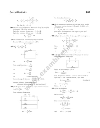 R
r r
r
r r
r r
r
CA = +





 =
×






+
=
3 2
3
3
2
3
3
2
3
11
||
R R R
AB BC CA
: : : :
= 5 4 3
130 (a) Given circuit is a balanced Wheatstone bridge. So, diagonal
resistance of 2 Ω will be ineffective.
Equivalent resistance of upper arm = + =
2 2 4Ω
Equivalent resistance of lower arm = + =
2 2 4 Ω
∴ RAB =
×
+
=
4 4
4 4
2Ω
131 (b) In open circuit, current through the circuit i = 0
Potential difference between x and y will be
V E
= = 120 V
132 (d)
1 1
10
1
10
1
20
R′
= + +
⇒ R′ = =
20
5
4Ω
Now, using Ohm’s law, i
R R
=
+ ′
25
⇒ 0 5
25
4
. =
+
R
⇒ R + =
4
25
0 5
.
⇒ R = − =
50 4 46Ω
Current through 20 Ω resistor =
×
+
= =
0 5 5
20 5
2 5
25
01
. .
. A
Potential difference across middle resistor
= Potential difference across 20 Ω = × =
20 01 2
. V
133 (b) The given circuit can be shown as the resistance between
A and B =
2
3
Ω.
Total resistance of the circuit
R = + =
2
2
3
8
3
Ω
So, the reading of ammeter,
i
V
R
= = = =
2
8 3
6
8
3
4
/
A
134 (d) The resistances of branches ABC and ADC are in parallel.
The current entering at node A will equally divided in each
parallel branch.
∴ V V IR
A B
− = = × =
1 2 2 V
Point A is at greater potential with respect to point B, so
V V
A B
− = + 2 V
135 (b) Equivalent potential in the given parallel circuit is given as
E
E
r
E
r
r r
eq =
+
+
1
1
2
2
1 2
1 1
=
+
+
E r E r
r r
1 2 2 1
1 2
Here, E1 2
= V, E2 1
= V, r1 1
= Ω
and r2 2
= Ω
⇒ Eeq =
× + ×
+
2 2 1 1
2 1
=
+
=
4 1
3
5
3
V
136 (c) Here are two batteries with emf E each and the internal
resistances r1 and r2, respectively.
Hence, we have I R r r E
( )
+ + =
1 2 2
Thus, I
E
R r r
=
+ +
2
1 2
… (i)
Now, the potential difference across the first cell would be
equal toV E Ir
= − 1. From the question,V = 0, hence
E Ir
Er
R r r
= =
+ +
1
1
1 2
2
[from Eq. (i)]
⇒ R r r r
+ + =
1 2 1
2
Hence, R r r
= −
1 2
137 (b) The net resistance,
R =
×
+
+ = +
12 4
12 4
2
48
16
2 = 5 Ω
Electric current,
i
E
R r
=
+
=
+
=
12
5 1
2A
From current division rule,
i2
12
12 4
2
=
+





 ×
= × =
3
4
2 1.5 A
and i1 2
= − =
1.5 0.5 A
Current Electricity 269
A
2 Ω
2 Ω
2 Ω
2 Ω
2 V
A B
E E
r1 r2
R
I
25 V
0.5 A
R
R¢
 