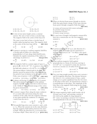 (a) B B
1 2 0
> ≠ (b) B B
2 3 0
> ≠
(c) B B B
1 2 3 0
= = ≠ (d) B B
3 4 0
> ≠
66 A wire of one metre length carries a constant
current. The wire is bent to form a circular loop.
The magnetic field at the centre of this loop is B.
The same is now bent to form a circular loop of
smaller radius having four turns. The magnetic field
at the centre of this new loop will be [BHU 2012]
(a)
B
2
(b) 4B (c)
B
4
(d) 16B
67 A proton is moving in a uniform magnetic field B in
a circular path of radius a in a direction
perpendicular to Z-axis along which field B exists.
Calculate the angular momentum, if the radius is a
and charge on proton is e. [Manipal 2012]
(a)
Be
a2
(b) eB a
2
(c) a eB
2
(d) aeB
68 The magnetic field in a certain region of space is
given by B i
= × −
8.35 10 2 $ T. A proton is shot into
the field with velocity v i j
= × + ×
( $ $)
2 10 4 10
5 5
m/s.
The proton follows a helical path in the field. The
distance moved by proton in the x-direction during
the period of one revolution in the YZ-plane will be
(Take, mass of proton = × −
1.67 10 27
kg) [AMU 2012]
(a) 0.053 m (b) 0.136 m (c) 0.157 m (d) 0.236 m
69 A planar coil having 12 turns carries 15 A current.
The coil is oriented with respect to the uniform
magnetic field B i
= 0 2
. $ T such that its directed area
is A i 2
= 0 04
. $ m . The potential energy of the coil in
the given orientation is [AMU 2012]
(a) 0 (b) + 0 72
. J (c) +144
. J (d) −144
. J
70 A current i ampere flows along the inner conductor
of a co-axial cable and returns along the outer
conductor of the cable, then the magnetic induction
at any point outside the conductor at a distance
r metre from the axis is [JCECE 2012]
(a) ∞ (b) zero (c)
µ
π
0
4
2i
r
(d)
µ
π
π
0
4
2 i
r
71 Two parallel long wires carry currents i1 and i2 with
i i
1 2
> . When the currents are in the same direction,
then the magnetic field midway between the wires
is 10 µT. When the direction of i2 is reversed, then
it becomes 40 µT. Then, ratio of i i
1 2
/ is [JCECE 2012]
(a) 3 4
: (b) 5 3
:
(c) 7 11
: (d) 11 7
:
72 When an electron beam passes through an electric
field, they gain kinetic energy. If the same electron
beam passes through a magnetic field, then their
[BHU 2012]
(a) energy and momentum both ramain unchanged
(b) potential energy increases
(c) momentum increases
(d) kinetic energy increases
73 If a steel wire of length l and magnetic moment M is
bent into a semicircular arc, the new magnetic
moment is [JCECE 2012]
(a) M l
× (b)
M
l
(c)
2M
π
(d) M
74 A proton travelling at 23° w.r.t. the direction of a
magnetic field of strength 2.6 mT experiences a
magnetic force of 6.5 10 17
× −
N. What is the speed
of the proton? [DUMET 2011]
(a) 2 105
× ms 1
−
(b) 4 105
× ms 1
−
(c) 6 105
× ms 1
−
(d) 6 10 5
× −
ms 1
−
75 What uniform magnetic field applied
perpendicular to a beam of electrons moving at
13 106
. × ms 1
−
, is required to make the electrons
travel in a circular arc of radius 0.35 m?
[DUMET 2011]
(a) 2.1× −
10 5
G (b) 6 10 5
× −
T
(c) 2.1× −
10 5
T (d) 6 10 5
× −
G
76 Two very long straight parallel wires carry currents i
and 2i in opposite directions. The distance between
the wires is r. At a certain instant of time, a point
charge q is at a point equidistant from the two wires
in the plane of the wires. Its instantaneous velocity v
is perpendicular to this plane. The magnitude of the
force due to the magnetic field acting on the charge
at this instant is [KCET 2011]
(a) zero (b)
3
2
0
µ
π
iqv
r
(c)
µ
π
0 iqv
r
(d)
µ
π
0
2
iqv
r
77 The torque required to hold a small circular coil of
10 turns, area 1 mm2
and carrying a current of
( / )
21 44 A in the middle of a long solenoid of
10 turns / m
3
carrying a current of 2.5 A with its
axis perpendicular to the axis of the solenoid is
[KCET 2011]
(a) 1.5 10 6
× −
N-m (b) 1.5 × −
10 8
N-m
(c) 1.5 × +
10 6
N-m (d) 1.5 × +
10 8
N-m
320 OBJECTIVE Physics Vol. 2
Solenoid
B
Coil
Axis
O 1 2 3 4
 