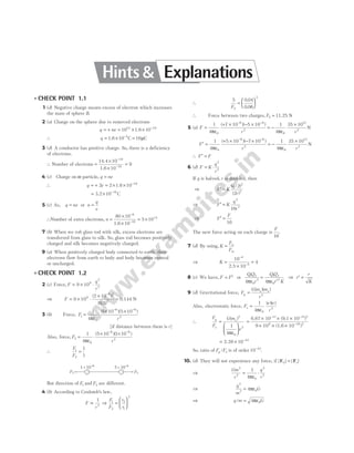 l CHECK POINT 1.1
1 (d) Negative charge means excess of electron which increases
the mass of sphere B.
2 (a) Charge on the sphere due to removed electrons
q ne
= + = × × −
10 10
14 19
1.6
∴ q = × =
−
1.6 C C
10 16
5
µ
3 (d) A conductor has positive charge. So, there is a deficiency
of electrons.
∴ Number of electrons =
×
×
=
−
−
14.4
1.6
10
10
9
19
19
4 (c) Charge on α-particle, q ne
=
∴ q e
= + = × × −
2 2 10 19
1.6
= × −
3.2 C
10 19
5 (c) As, q ne
= or n
q
e
=
∴Number of extra electrons, n =
×
×
= ×
−
−
80 10
10
5 10
6
19
14
1.6
7 (b) When we rub glass rod with silk, excess electrons are
transferred from glass to silk. So, glass rod becomes positively
charged and silk becomes negatively charged.
9 (a) When positively charged body connected to earth, then
electrons flow from earth to body and body becomes neutral
or uncharged.
l CHECK POINT 1.2
2 (c) Force, F
q
r
= × ⋅
9 109
2
2
⇒ F = × ⋅
×
=
−
9 10
2 10
0 5
9
6 2
2
( )
( . )
0.144 N
3 (b) Force, F
r
1
0
6 6
2
1
4
1 10 5 10
= ⋅
× ×
− −
πε
( )( )
[if distance between them is r]
Also, force, F
r
2
0
6 6
2
1
4
5 10 1 10
= ⋅
× ×
− −
πε
( )( )
∴
F
F
1
2
1
1
=
But direction of F1 and F2 are different.
4 (b) According to Coulomb’s law,
F
r
∝
1
2
⇒
F
F
r
r
1
2
2
1
2
=






∴
5 0 04
0 06
2
2
F
=






.
.
∴ Force between two charges, F2 = 11.25 N
5 (a) F
r
=
+ × − ×
− −
1
4
7 10 5 10
0
6 6
2
πε
( )( )
= −
×
1
4
35 10
0
12
2
πε r
N
F
r r
′ =
+ × − ×
= −
×
− −
1
4
5 10 7 10 1
4
35 10
0
6 6
2
0
12
2
πε πε
( )( )
N
∴ F F
′ =
6 (d) F K
q
r
= ⋅
2
2
If q is halved, r is doubled, then
⇒ F K
q
r
′ =
( / )
( )
2
2
2
2
⇒ F K
q
r
′ =
2
2
16
⇒ F
F
′ =
16
The new force acting on each charge is
F
16
.
7 (d) By using, K
F
F
a
m
=
⇒ K =
×
=
−
−
10
10
4
4
5
2.5
8 (c) We have, F F
= ′ or
QQ
r
QQ
r K
1 2
0
2
1 2
0
2
4 4
πε πε
=
′
⇒ ′ =
r
r
K
9 (d) Gravitational force, F
G m m
r
g
e e
=
( )( )
2
Also, electrostatic force, F
e e
r
e =
1
4 0
2
πε
( )( )
∴
F
F
G m
e
g
e
e
=






( )2
0
2
1
4πε
=
× × ×
× × ×
− −
−
6.67 10 (9.1 10 )
9 10 (1.6 10
11 31 2
9 19 2
)
= × −
2.39 10 43
So, ratio of F F
g e
/ is of order 10 43
−
.
10. (d) They will not experience any force, if | | | |
F F
G e
=
⇒
Gm
r
q
r
2
2
0
2
2
1
4
= ⋅
πε
⇒
q
m
G
2
2 0
4
= πε
⇒ q m G
/ = 4 0
πε
5 × 10–6
1 × 10–6
F2 F1
Hints & Explanations
 