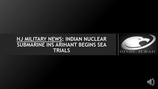 HJ MILITARY NEWS: INDIAN NUCLEAR
SUBMARINE INS ARIHANT BEGINS SEA
TRIALS
 