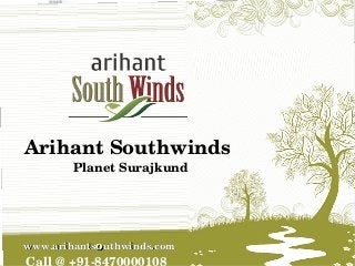 Call @ +91­8470000108 
www.arihantsouthwinds.comwww.arihantsouthwinds.com
Welcome
South Of South Planet,
Surajkund
    
  
Arihant Southwinds 
Planet Surajkund
  
www.arihantswww.arihantsoouthwinds.comuthwinds.com
 
