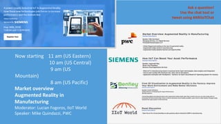 up
c
Now starting 11 am (US Eastern)
10 am (US Central)
9 am (US
Mountain)
8 am (US Pacific)
Market overview
Augmented Reality in
Manufacturing
Moderator: Lucian Fogoros, IIoT World
Speaker: Mike Quindazzi, PWC
Ask a question!
Use the chat tool or
tweet using #ARIIoTChat
 