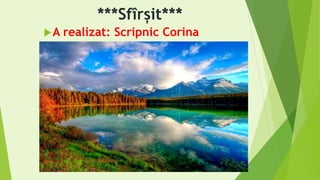 ***Sfîrșit***
A realizat: Scripnic Corina
 