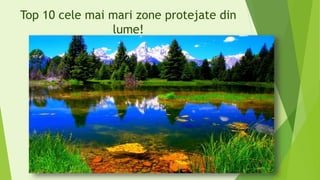 Top 10 cele mai mari zone protejate din
lume!
 