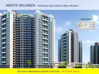 ARIISTO BELLANZA - Hill Breeze Road, Mulund West, Mumbai 
Developed by 
Ariisto Realtors 
For more information and Site Visit Call : +91 97690 25551 
 