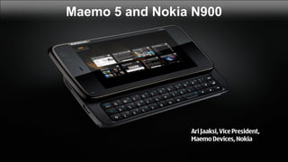 Maemo 5 and Nokia N900




                 Ari Jaaksi, Vice President,
                 Maemo Devices, Nokia
 