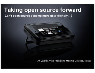 Taking open source forward
    Can’t open source become more user-friendly…?




                         Ari Jaaksi, Vice President, Maemo Devices, Nokia

1   © 2009 Nokia
 
