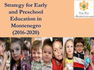 Strategy for Early
and Preschool
Education in
Montenegro
(2016-2020)
 