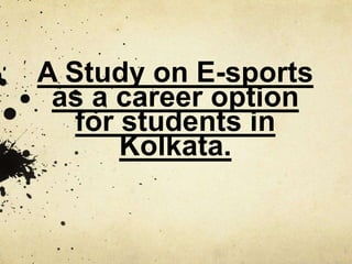 A Study on E-sports
as a career option
for students in
Kolkata.
 