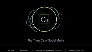C3
The Three Cs of Social Media

Arik Abel

|

@Arik Abel

|

Director, Online Marketing, Lulu.com

|

Internet Summit 2013

 