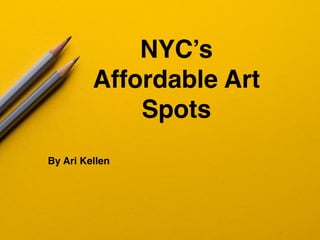 NYC’s
Affordable Art
Spots
By Ari Kellen
 