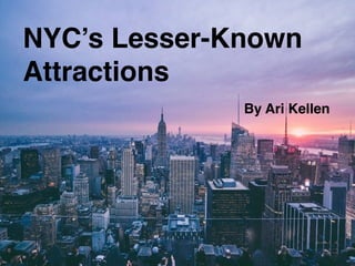 NYC’s Lesser-Known
Attractions
By Ari Kellen
 