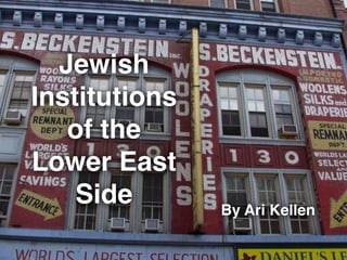 Jewish
Institutions
of the !
Lower East
Side By Ari Kellen
 